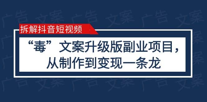 拆解抖音短视频：“毒”文案升级版副业项目，从制作到变现（教程+素材）-选优云网创