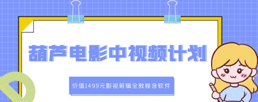 葫芦电影中视频解说教学：价值1499元影视剪辑全教程含软件-选优云网创