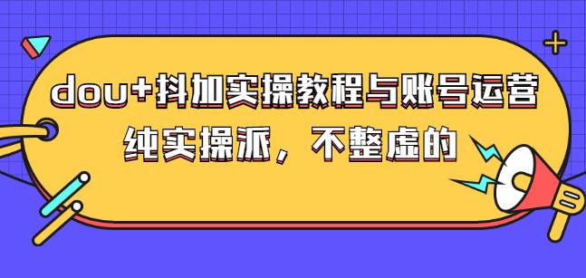 (大兵哥数据流运营)dou+抖加实操教程与账号运营：纯实操派，不整虚的-选优云网创