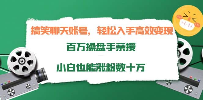 搞笑聊天账号，轻松入手高效变现，百万操盘手亲授，小白也能涨粉数十万-选优云网创