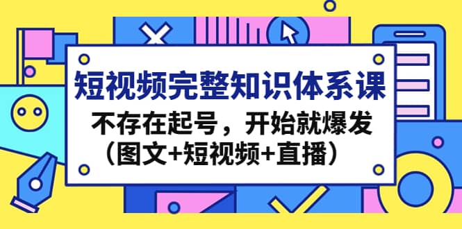 短视频完整知识体系课，不存在起号，开始就爆发（图文+短视频+直播）-选优云网创