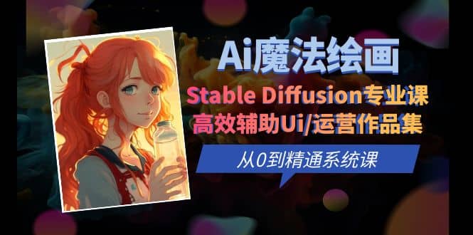 Ai魔法绘画 Stable Diffusion专业课 高效辅助Ui/运营作品集 0到精通系统课-选优云网创