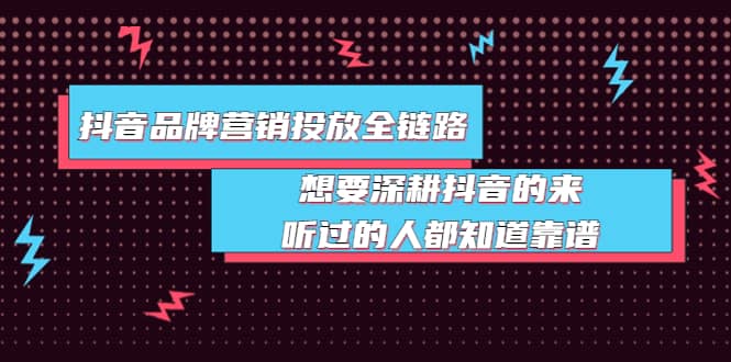 抖音品牌营销投放全链路：想要深耕抖音的来，听过的人都知道靠谱-选优云网创