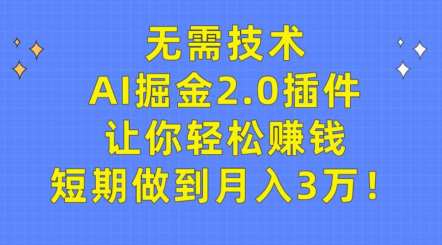 无需技术，AI掘金2.0插件让你轻松赚钱，短期做到月入3万！-选优云网创