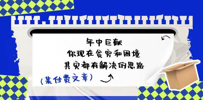 某付费文：年中巨献-你现在贫穷和困境，其实都有解决的思路 (进来抄作业)-选优云网创