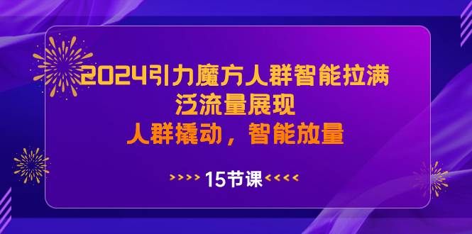 2024引力魔方人群智能拉满，泛流量展现，人群撬动，智能放量-选优云网创