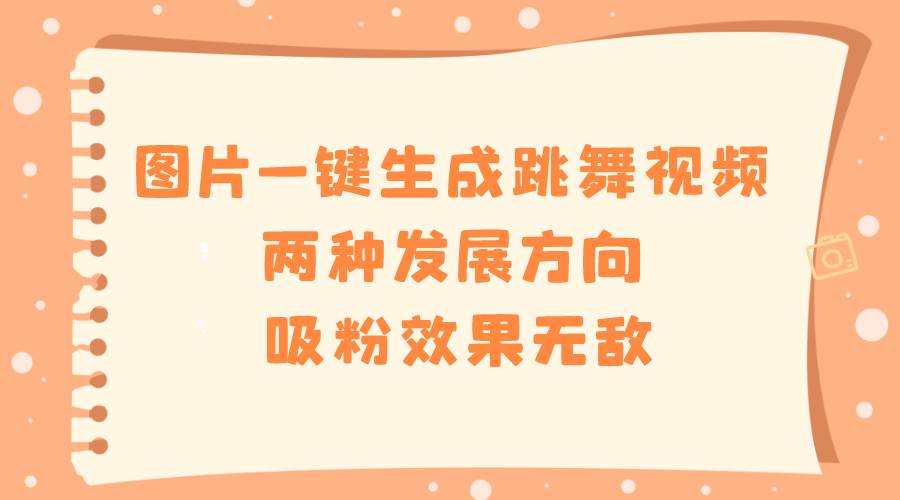 图片一键生成跳舞视频，两种发展方向，吸粉效果无敌-选优云网创