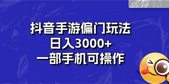 抖音手游偏门玩法，日入3000+，一部手机可操作-选优云网创