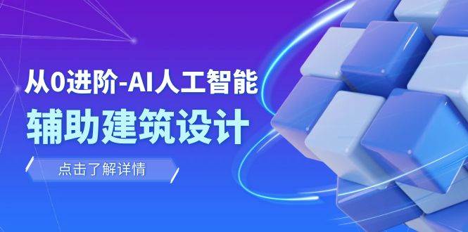 从0进阶：AI·人工智能·辅助建筑设计/室内/景观/规划（22节课）-选优云网创