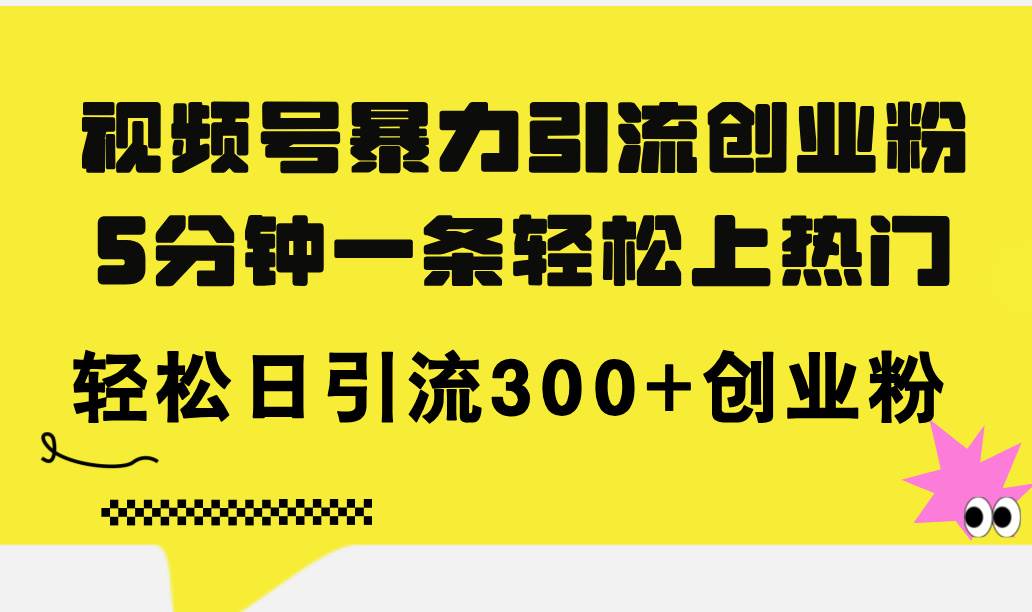 视频号暴力引流创业粉，5分钟一条轻松上热门，轻松日引流300+创业粉-选优云网创