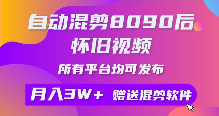 自动混剪8090后怀旧视频，所有平台均可发布，矩阵操作月入3W+附工具+素材-选优云网创