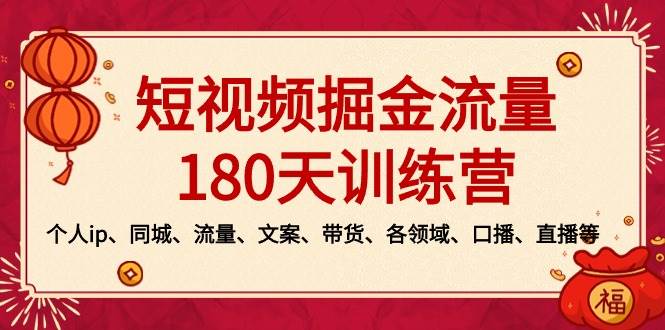 短视频-掘金流量180天训练营，个人ip、同城、流量、文案、带货、各领域、口播、直播等-选优云网创