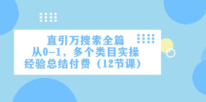 直引万·搜索全篇，从0-1，多个类目实操经验总结付费（12节课）-选优云网创