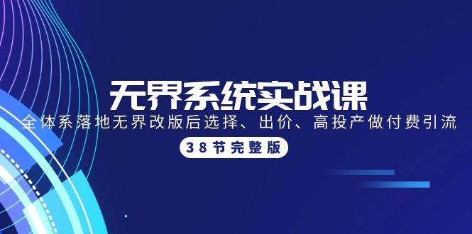 无界系统实战课：全体系落地无界改版后选择、出价、高投产做付费引流-38节-选优云网创