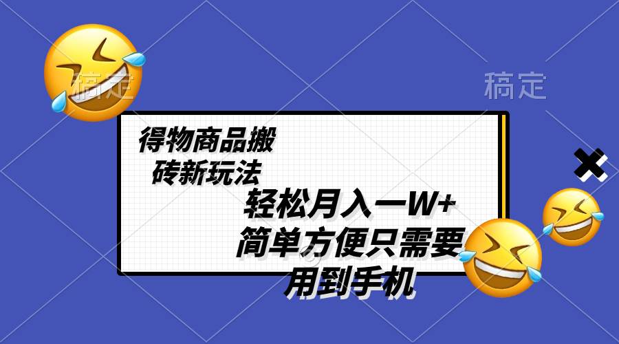 轻松月入一W+，得物商品搬砖新玩法，简单方便 一部手机即可 不需要剪辑制作-选优云网创