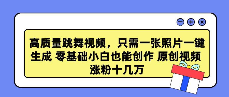 高质量跳舞视频，只需一张照片一键生成 零基础小白也能创作 原创视频 涨…-选优云网创