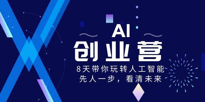 AI-创业营，8天带你玩转人工智能，先人一步，看清未来！-选优云网创