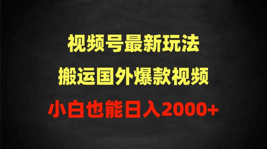 2024视频号最新玩法，搬运国外爆款视频，100%过原创，小白也能日入2000+-选优云网创