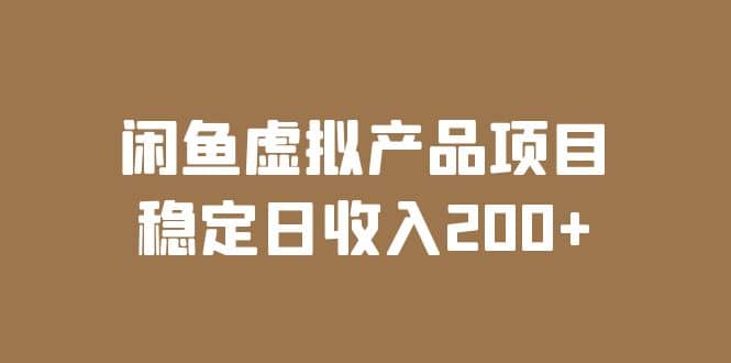 闲鱼虚拟产品项目 稳定日收入200+（实操课程+实时数据）-选优云网创