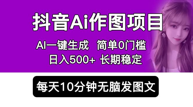 抖音Ai作图项目 Ai手机app一键生成图片 0门槛 每天10分钟发图文 日入500+-选优云网创