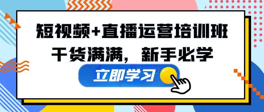 某培训全年短视频+直播运营培训班：干货满满，新手必学-选优云网创