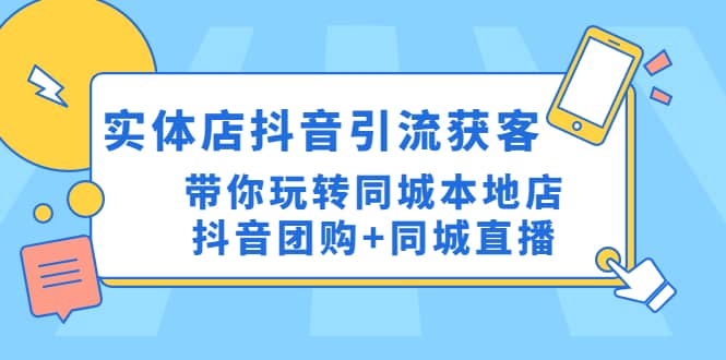 实体店抖音引流获客实操课：带你玩转同城本地店抖音团购+同城直播-选优云网创