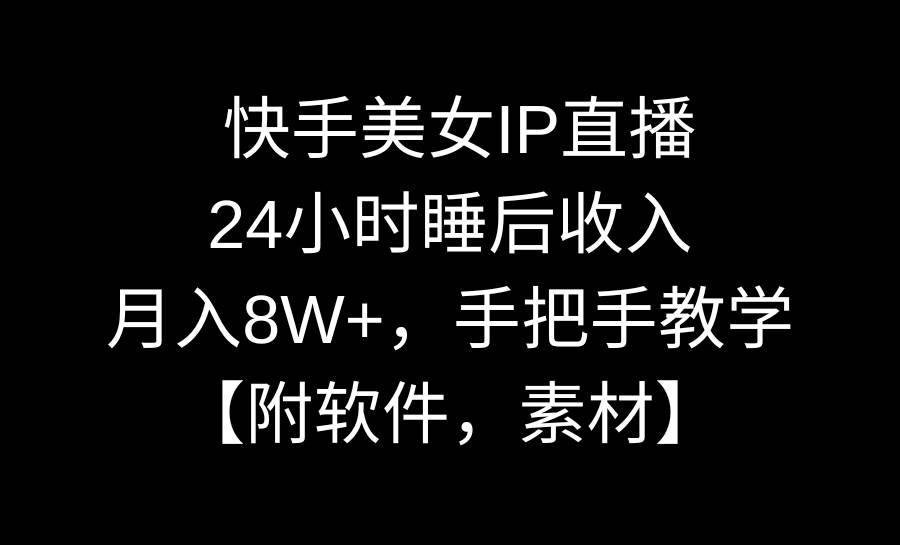 快手美女IP直播，24小时睡后收入，月入8W+，手把手教学【附软件，素材】-选优云网创