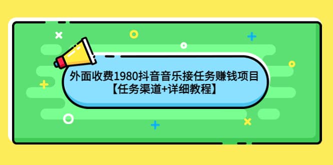 外面收费1980抖音音乐接任务赚钱项目【任务渠道+详细教程】-选优云网创