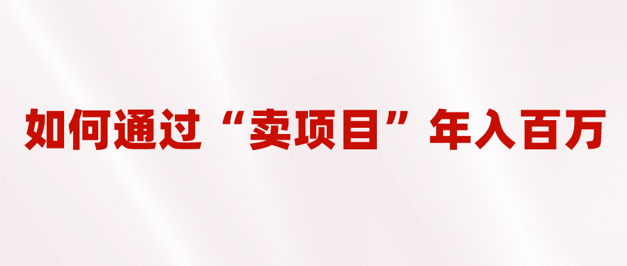 2023年最火项目：通过“卖项目”年入百万！普通人逆袭翻身的唯一出路-选优云网创