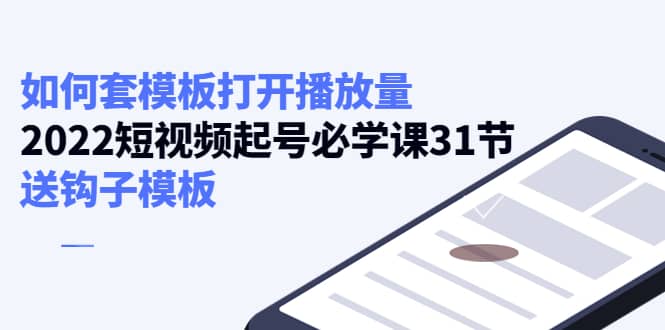 如何套模板打开播放量，2022短视频起号必学课31节，送钩子模板-选优云网创