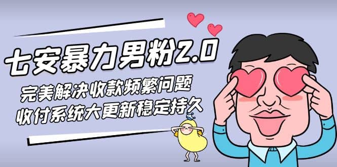 七安暴力男粉2.0 完美解决收款频繁问题 收付系统大更新稳定持久(教程+素材)-选优云网创