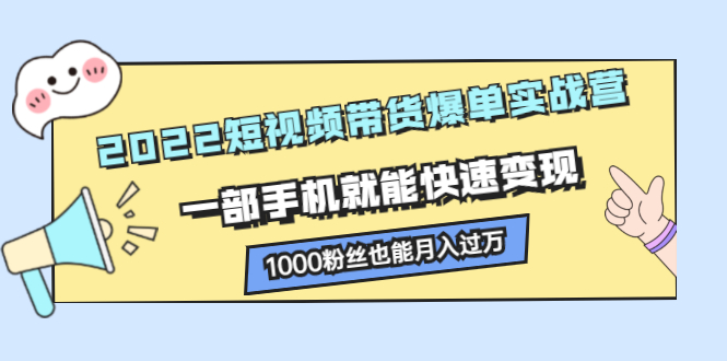 2022短视频带货爆单实战营，一部手机就能快速变现-选优云网创