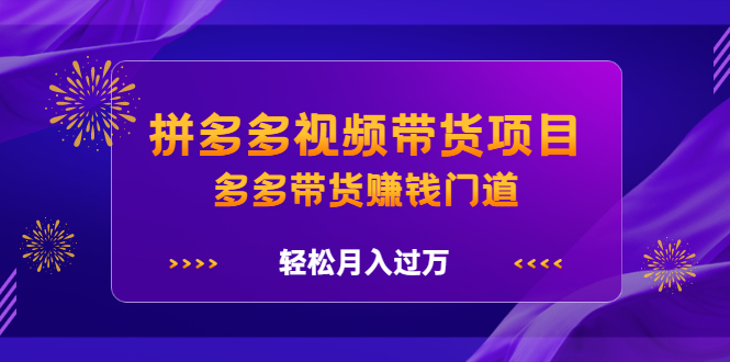 拼多多视频带货项目，多多带货赚钱门道 价值368元-选优云网创