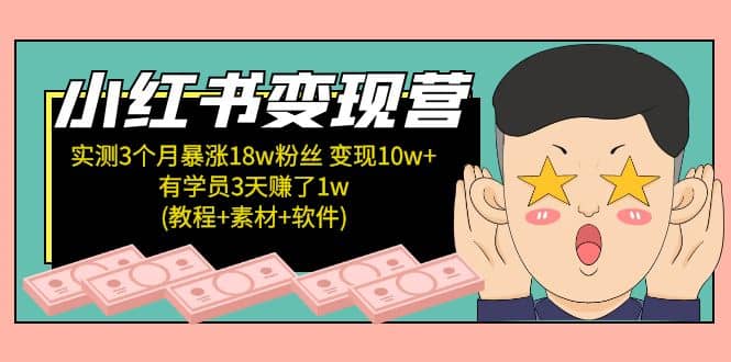 小红书变现营：实测3个月涨18w粉丝 变现10w+有学员3天1w(教程+素材+软件)-选优云网创