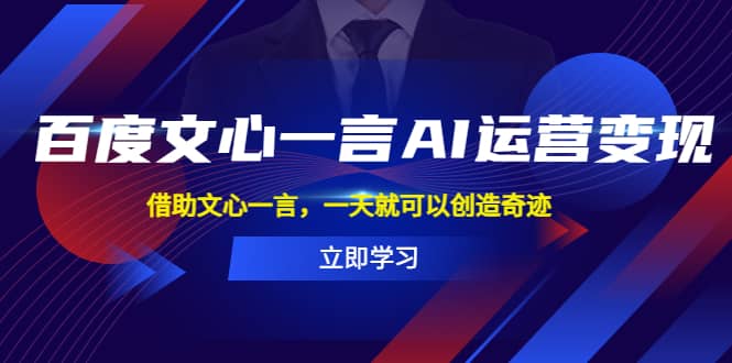 百度·文心一言AI·运营变现，借助文心一言，一天就可以创造奇迹-选优云网创