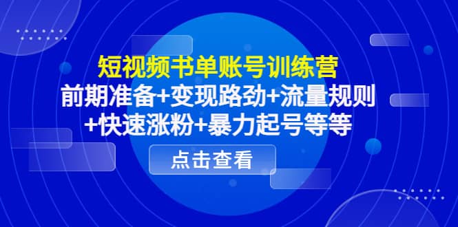 短视频书单账号训练营，前期准备+变现路劲+流量规则+快速涨粉+暴力起号等等-选优云网创