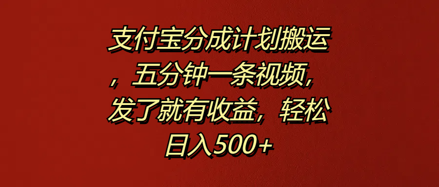 支付宝分成计划搬运，五分钟一条视频，发了就有收益，轻松日入500+-选优云网创