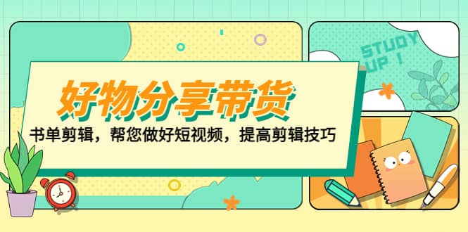 好物/分享/带货、书单剪辑，帮您做好短视频，提高剪辑技巧 打造百人直播间-选优云网创