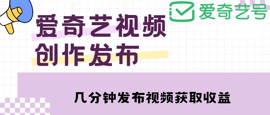 爱奇艺号视频发布，每天几分钟即可发布视频【教程+涨粉攻略】-选优云网创