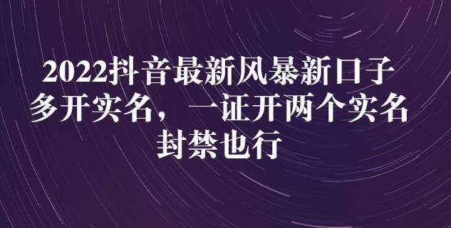 2022抖音最新风暴新口子：多开实名，一整开两个实名，封禁也行-选优云网创