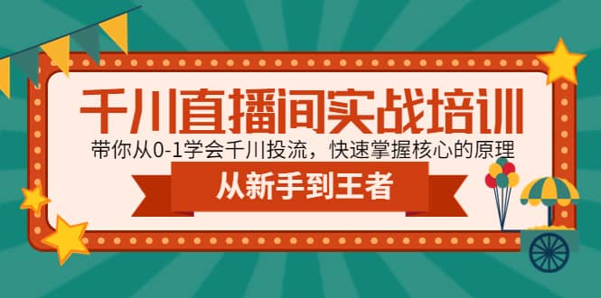 千川直播间实战培训：带你从0-1学会千川投流，快速掌握核心的原理-选优云网创