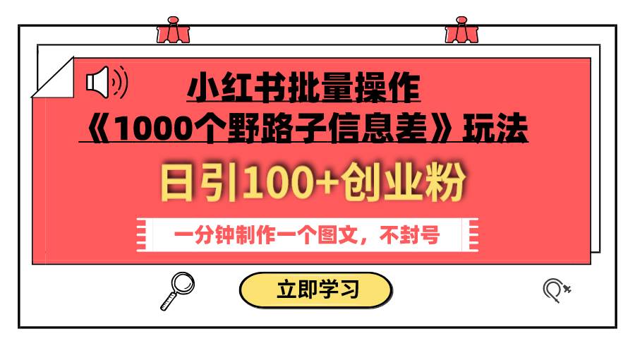 小红书批量操作《1000个野路子信息差》玩法 日引100+创业粉 一分钟一个图文-选优云网创