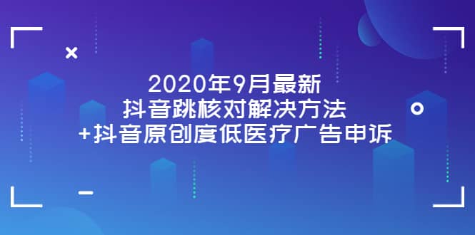 2020年9月最新抖音跳核对解决方法+抖音原创度低医疗广告申诉-选优云网创