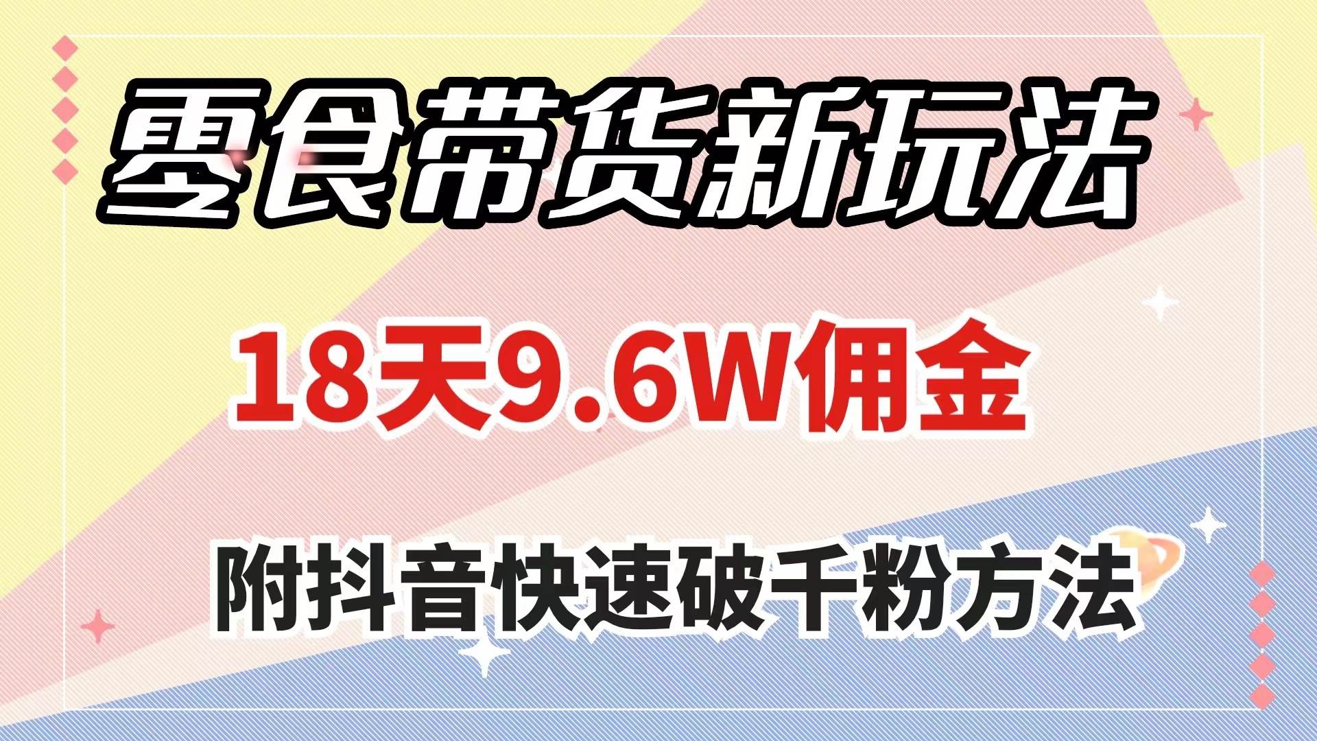 零食带货新玩法，18天9.6w佣金，几分钟一个作品（附快速破千粉方法）-选优云网创