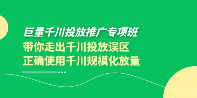 巨量千川投放推广专项班，带你走出千川投放误区正确使用千川规模化放量-选优云网创