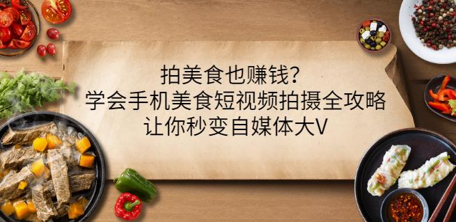 拍美食也赚钱？学会手机美食短视频拍摄全攻略，让你秒变自媒体大V-选优云网创