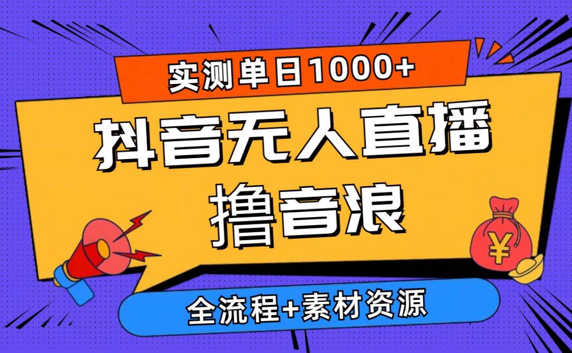 2024抖音无人直播撸音浪新玩法 日入1000+ 全流程+素材资源-选优云网创