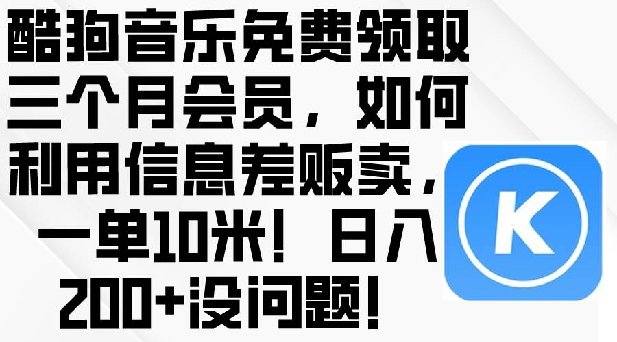 酷狗音乐免费领取三个月会员，利用信息差贩卖，一单10米！日入200+没问题-选优云网创