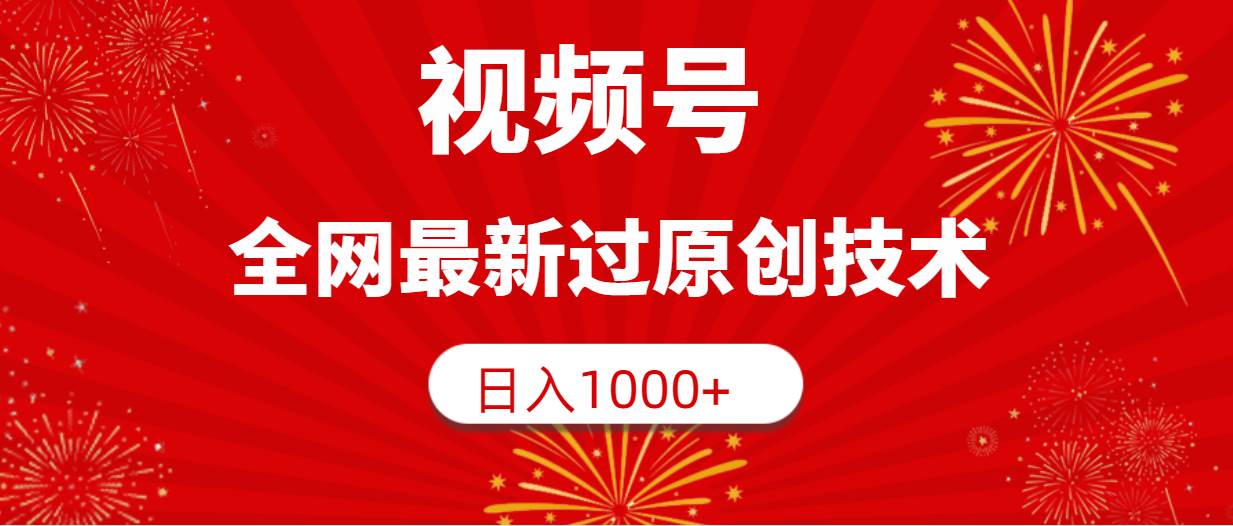 视频号，全网最新过原创技术，日入1000+-选优云网创