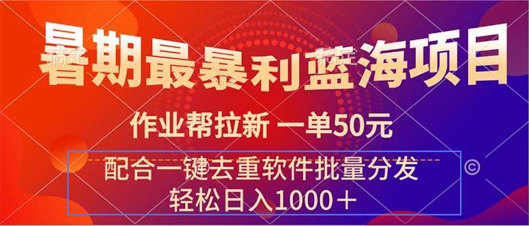 暑期最暴利蓝海项目 作业帮拉新 一单50元 配合一键去重软件批量分发-选优云网创